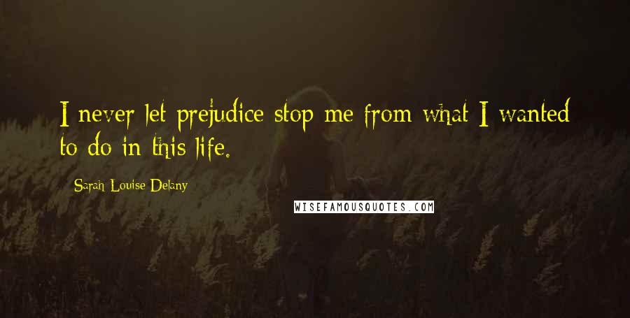 Sarah Louise Delany Quotes: I never let prejudice stop me from what I wanted to do in this life.