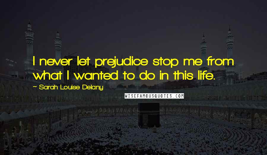 Sarah Louise Delany Quotes: I never let prejudice stop me from what I wanted to do in this life.