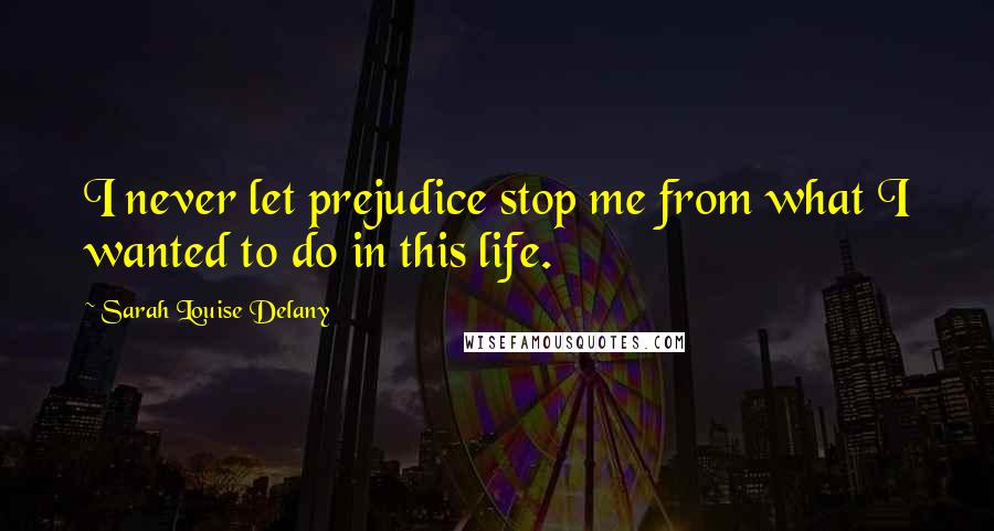 Sarah Louise Delany Quotes: I never let prejudice stop me from what I wanted to do in this life.