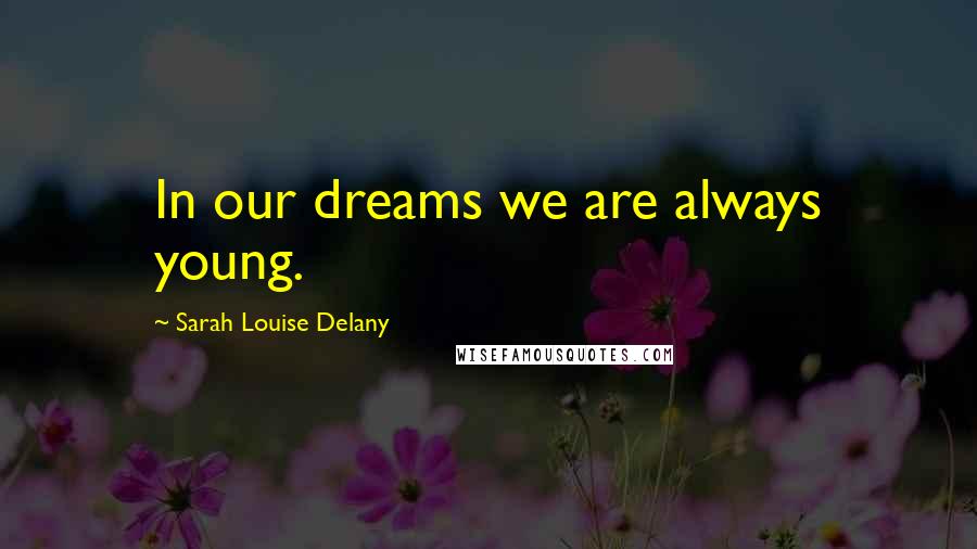 Sarah Louise Delany Quotes: In our dreams we are always young.