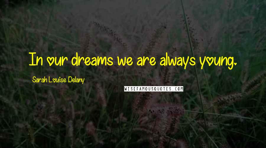 Sarah Louise Delany Quotes: In our dreams we are always young.
