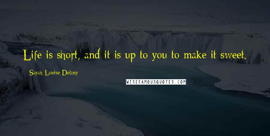 Sarah Louise Delany Quotes: Life is short, and it is up to you to make it sweet.