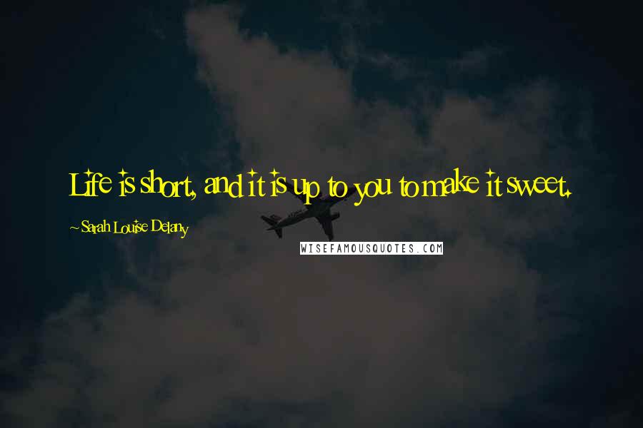 Sarah Louise Delany Quotes: Life is short, and it is up to you to make it sweet.