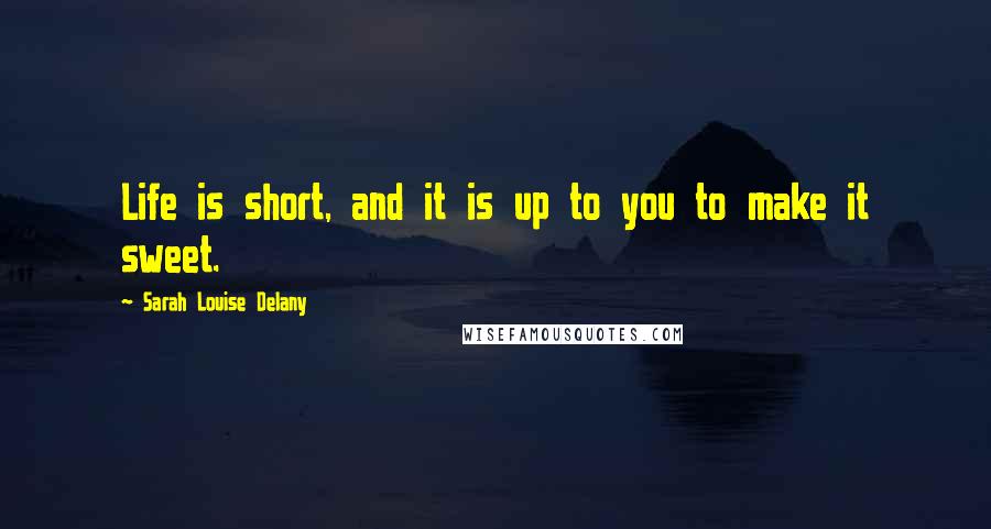 Sarah Louise Delany Quotes: Life is short, and it is up to you to make it sweet.