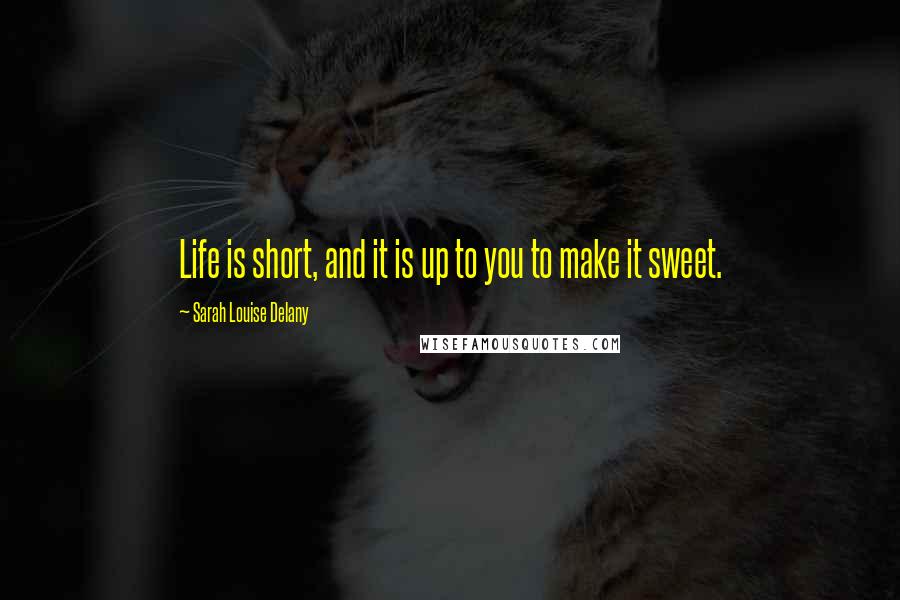 Sarah Louise Delany Quotes: Life is short, and it is up to you to make it sweet.