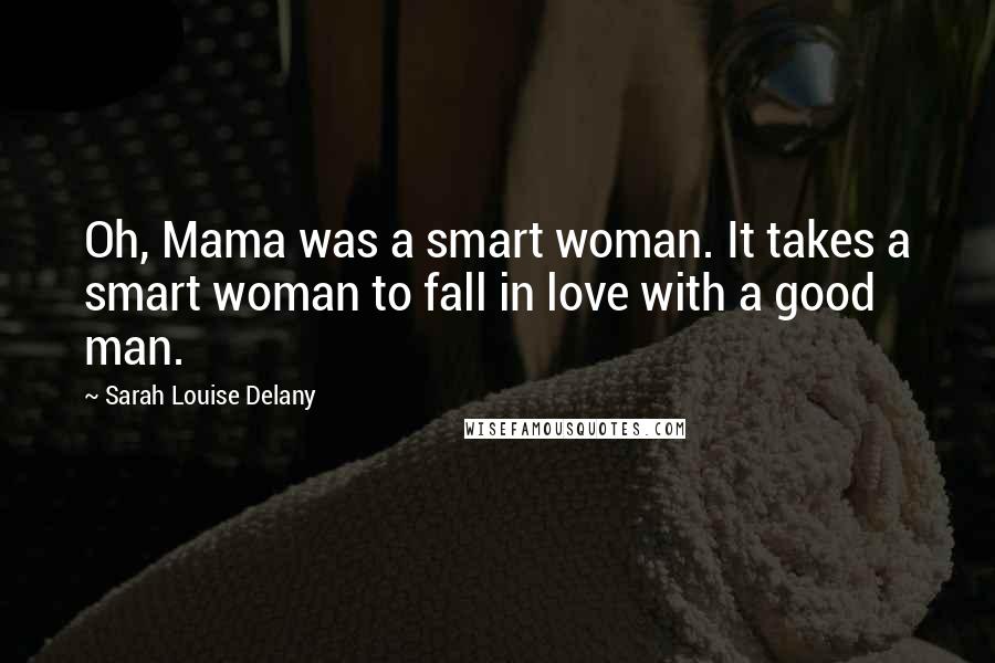 Sarah Louise Delany Quotes: Oh, Mama was a smart woman. It takes a smart woman to fall in love with a good man.