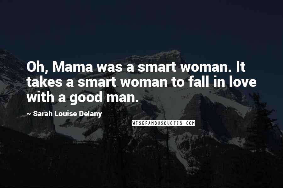 Sarah Louise Delany Quotes: Oh, Mama was a smart woman. It takes a smart woman to fall in love with a good man.