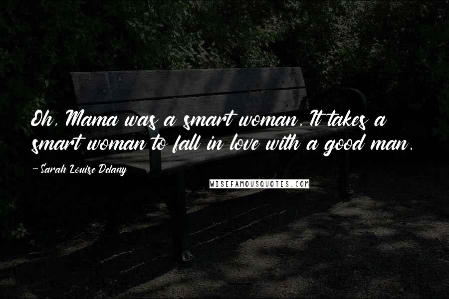 Sarah Louise Delany Quotes: Oh, Mama was a smart woman. It takes a smart woman to fall in love with a good man.