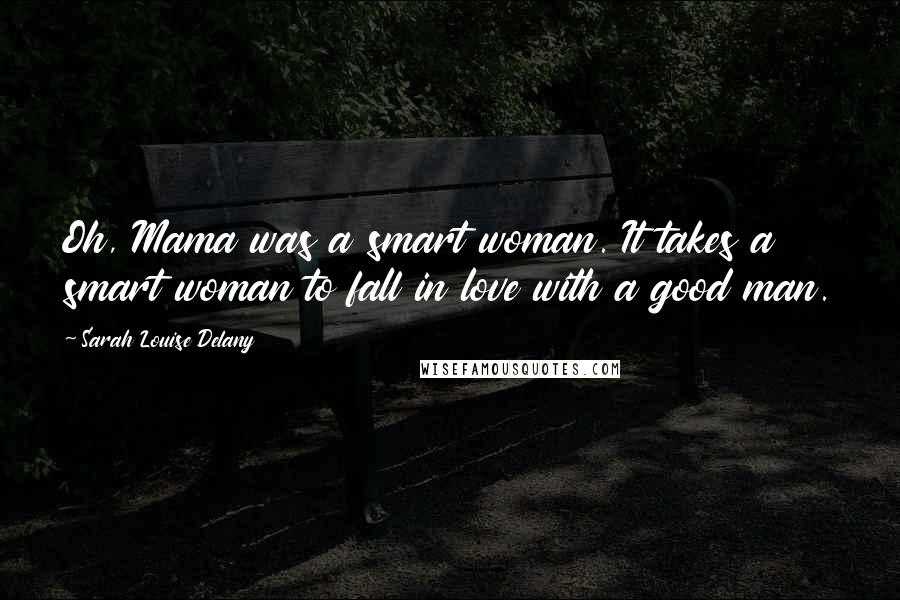 Sarah Louise Delany Quotes: Oh, Mama was a smart woman. It takes a smart woman to fall in love with a good man.