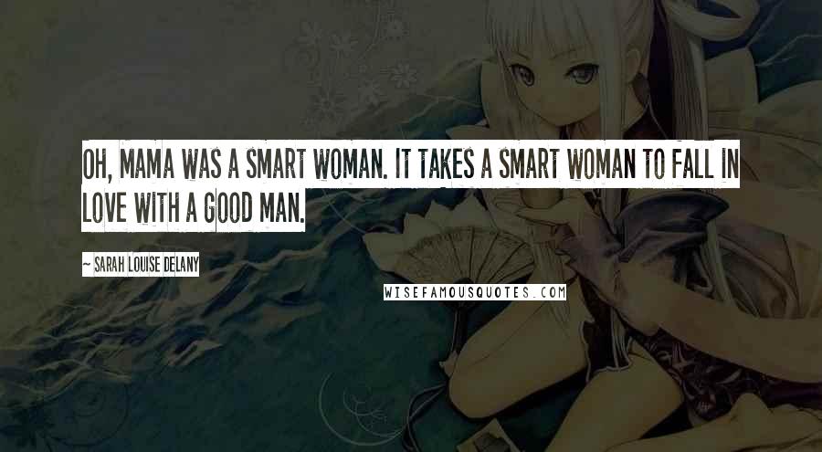 Sarah Louise Delany Quotes: Oh, Mama was a smart woman. It takes a smart woman to fall in love with a good man.