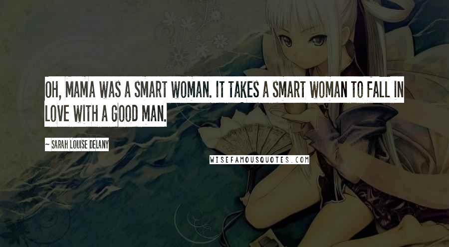 Sarah Louise Delany Quotes: Oh, Mama was a smart woman. It takes a smart woman to fall in love with a good man.