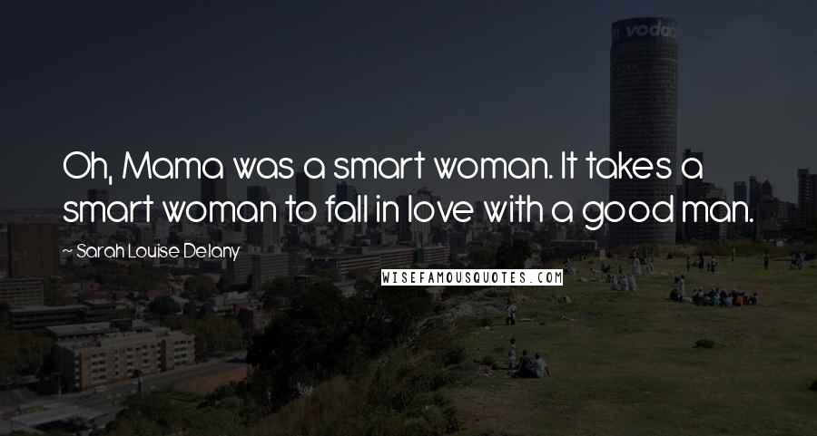 Sarah Louise Delany Quotes: Oh, Mama was a smart woman. It takes a smart woman to fall in love with a good man.