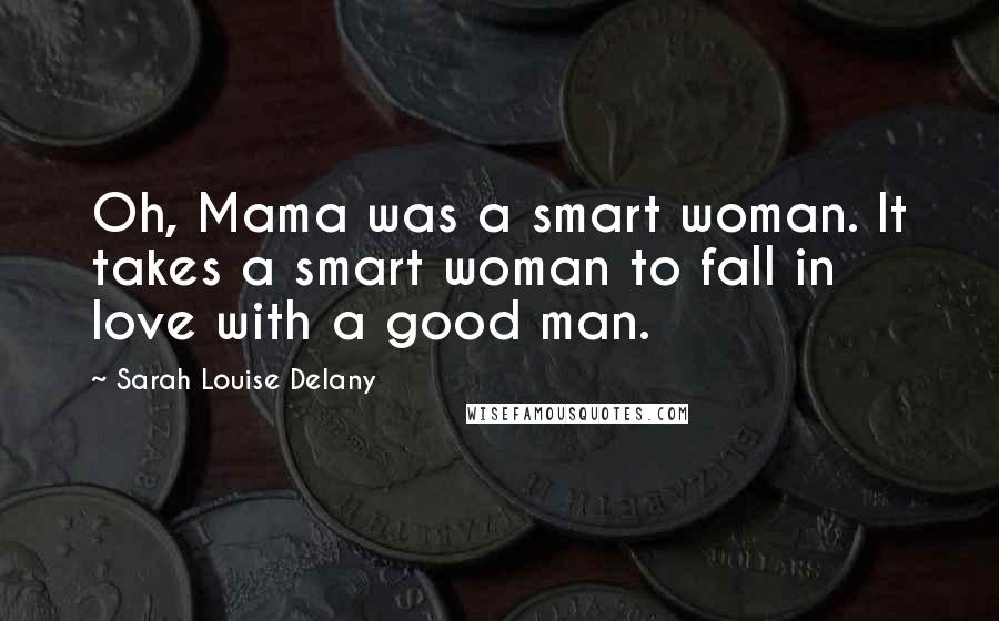 Sarah Louise Delany Quotes: Oh, Mama was a smart woman. It takes a smart woman to fall in love with a good man.