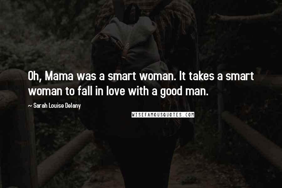 Sarah Louise Delany Quotes: Oh, Mama was a smart woman. It takes a smart woman to fall in love with a good man.