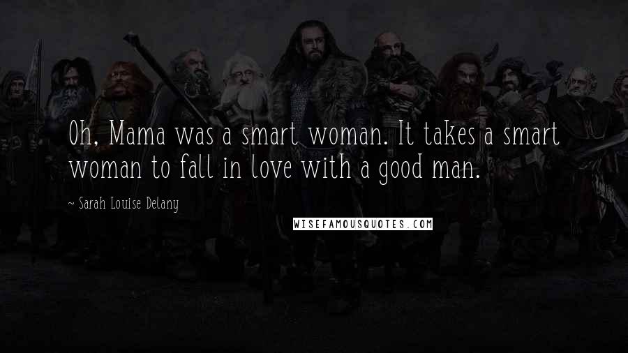 Sarah Louise Delany Quotes: Oh, Mama was a smart woman. It takes a smart woman to fall in love with a good man.