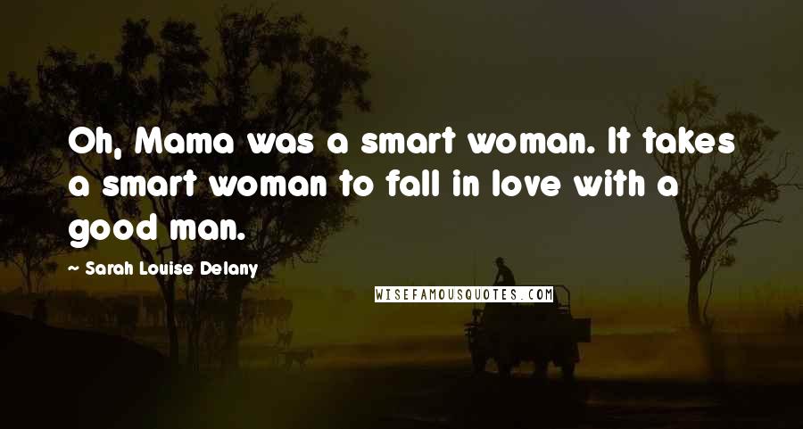 Sarah Louise Delany Quotes: Oh, Mama was a smart woman. It takes a smart woman to fall in love with a good man.