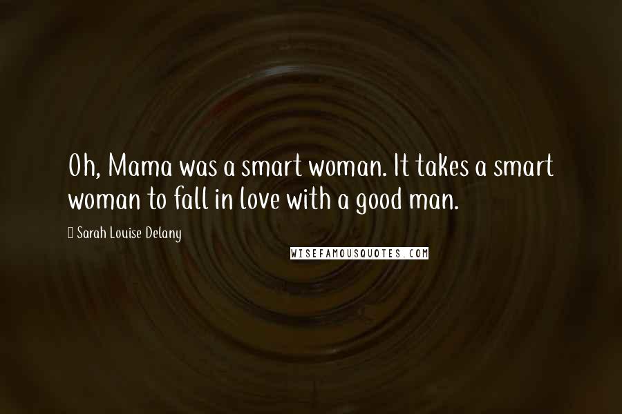 Sarah Louise Delany Quotes: Oh, Mama was a smart woman. It takes a smart woman to fall in love with a good man.