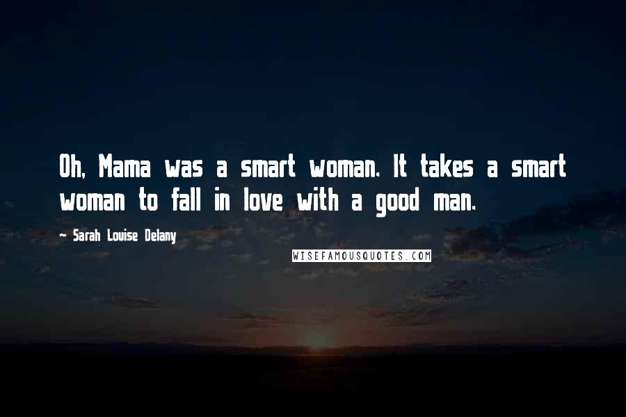 Sarah Louise Delany Quotes: Oh, Mama was a smart woman. It takes a smart woman to fall in love with a good man.