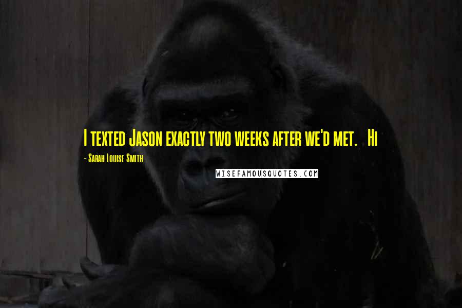 Sarah Louise Smith Quotes: I texted Jason exactly two weeks after we'd met.   Hi