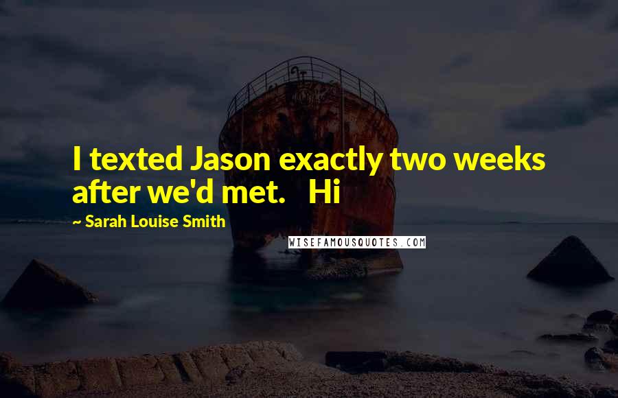 Sarah Louise Smith Quotes: I texted Jason exactly two weeks after we'd met.   Hi