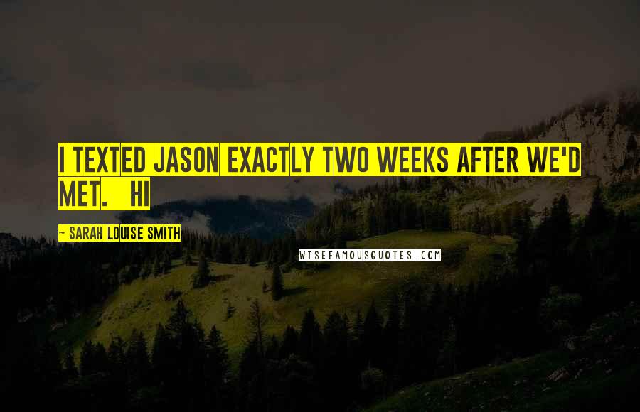 Sarah Louise Smith Quotes: I texted Jason exactly two weeks after we'd met.   Hi