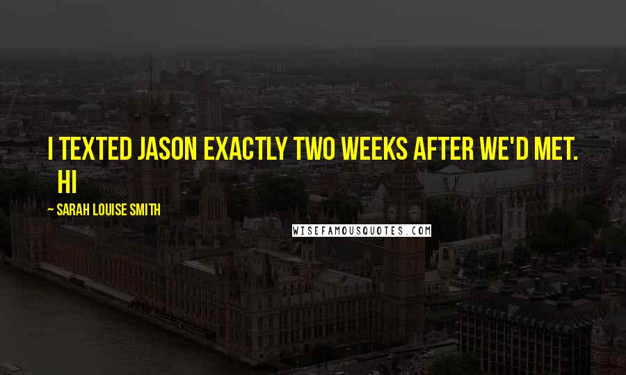 Sarah Louise Smith Quotes: I texted Jason exactly two weeks after we'd met.   Hi