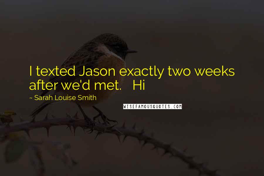 Sarah Louise Smith Quotes: I texted Jason exactly two weeks after we'd met.   Hi