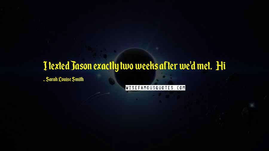 Sarah Louise Smith Quotes: I texted Jason exactly two weeks after we'd met.   Hi