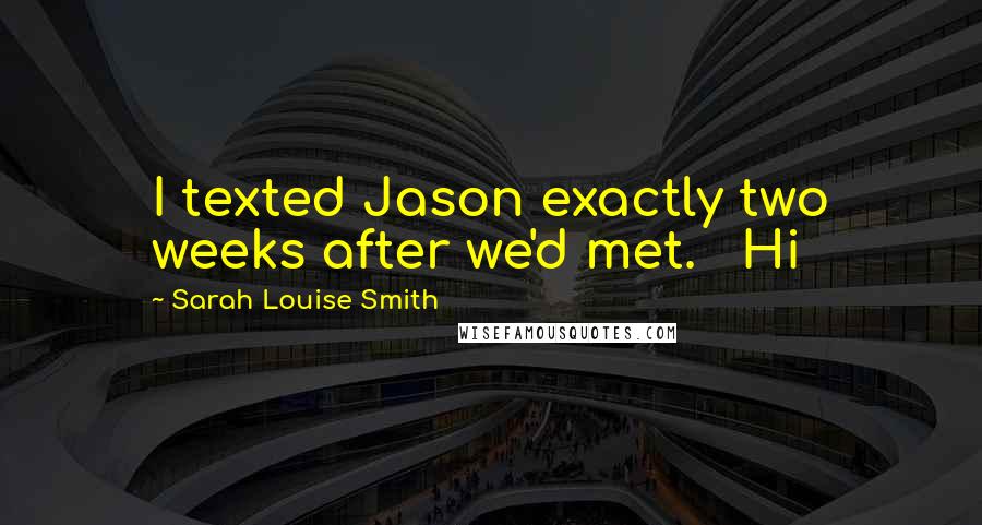 Sarah Louise Smith Quotes: I texted Jason exactly two weeks after we'd met.   Hi