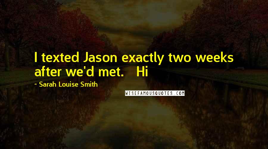 Sarah Louise Smith Quotes: I texted Jason exactly two weeks after we'd met.   Hi