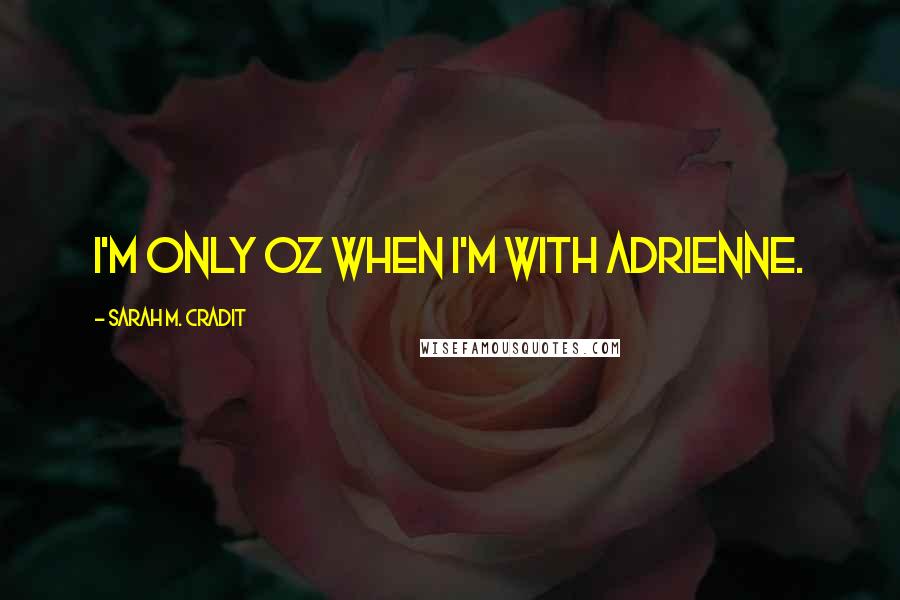 Sarah M. Cradit Quotes: I'm only Oz when I'm with Adrienne.