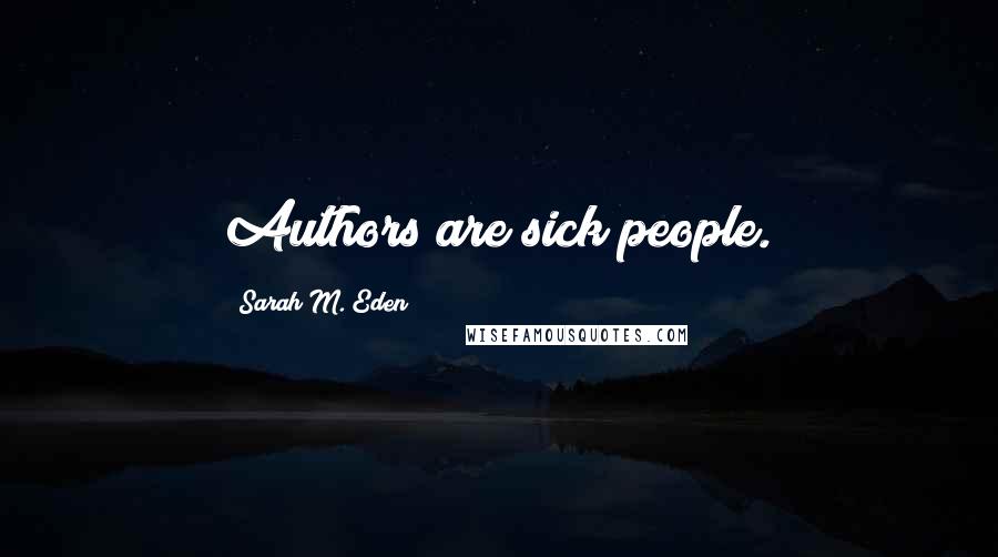 Sarah M. Eden Quotes: Authors are sick people.