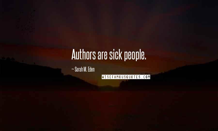 Sarah M. Eden Quotes: Authors are sick people.