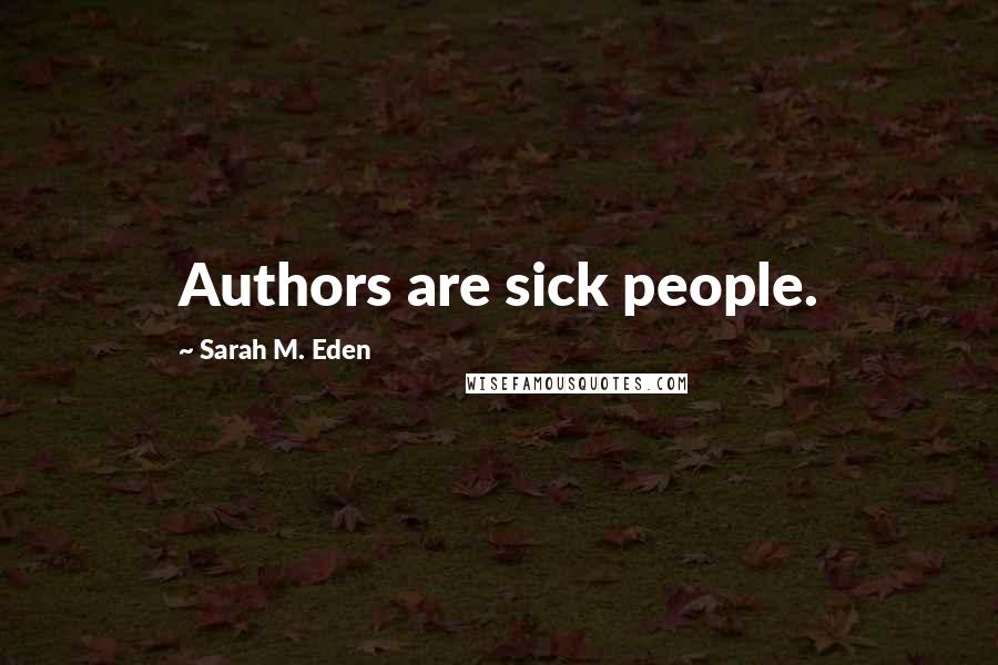 Sarah M. Eden Quotes: Authors are sick people.