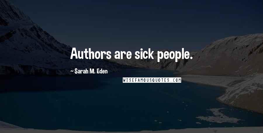 Sarah M. Eden Quotes: Authors are sick people.