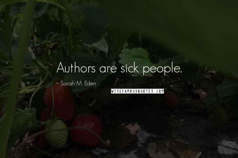 Sarah M. Eden Quotes: Authors are sick people.
