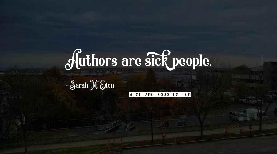 Sarah M. Eden Quotes: Authors are sick people.