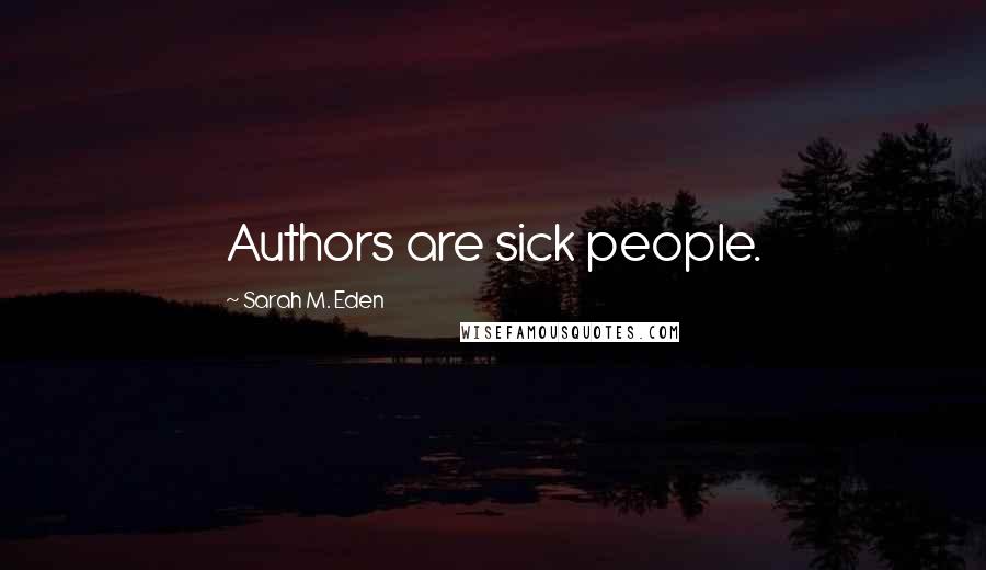Sarah M. Eden Quotes: Authors are sick people.