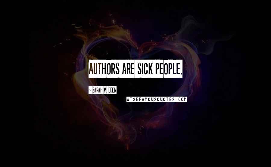 Sarah M. Eden Quotes: Authors are sick people.
