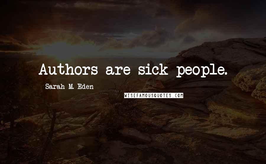 Sarah M. Eden Quotes: Authors are sick people.