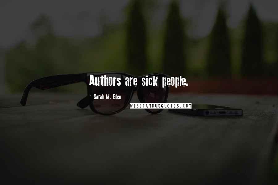 Sarah M. Eden Quotes: Authors are sick people.