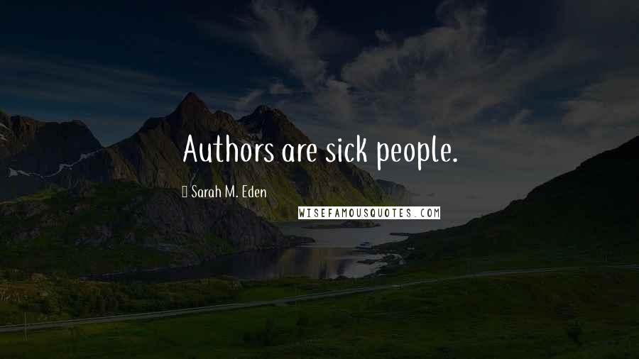 Sarah M. Eden Quotes: Authors are sick people.