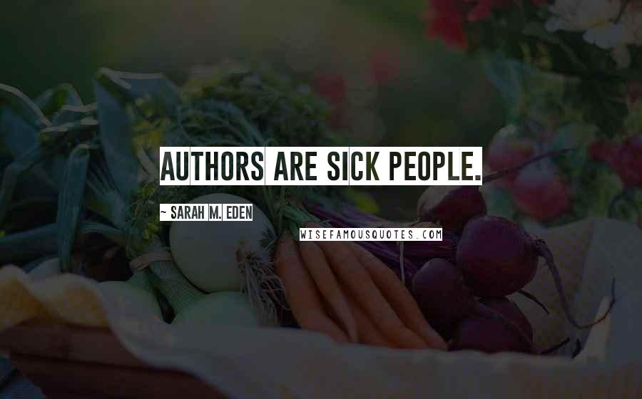 Sarah M. Eden Quotes: Authors are sick people.