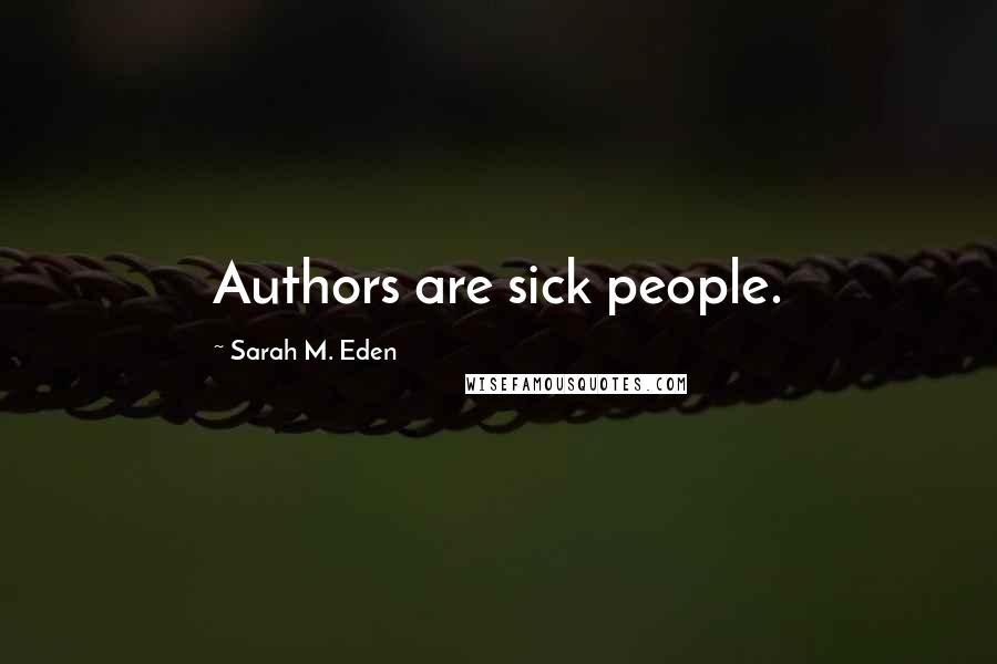 Sarah M. Eden Quotes: Authors are sick people.