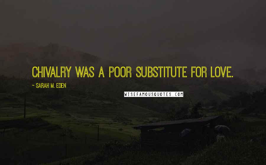 Sarah M. Eden Quotes: Chivalry was a poor substitute for love.