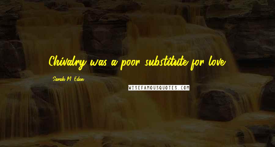 Sarah M. Eden Quotes: Chivalry was a poor substitute for love.