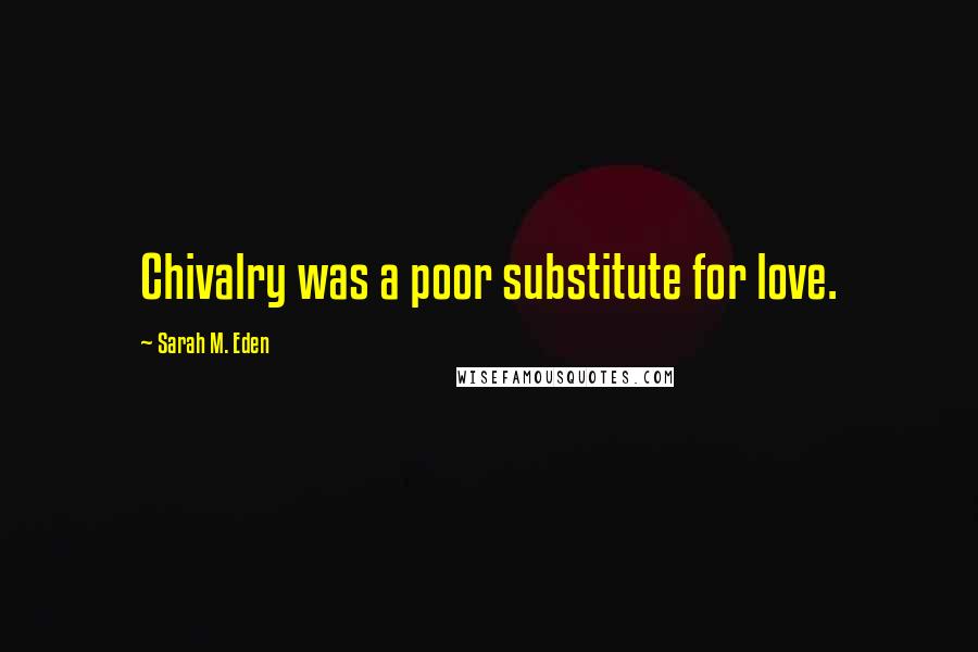 Sarah M. Eden Quotes: Chivalry was a poor substitute for love.