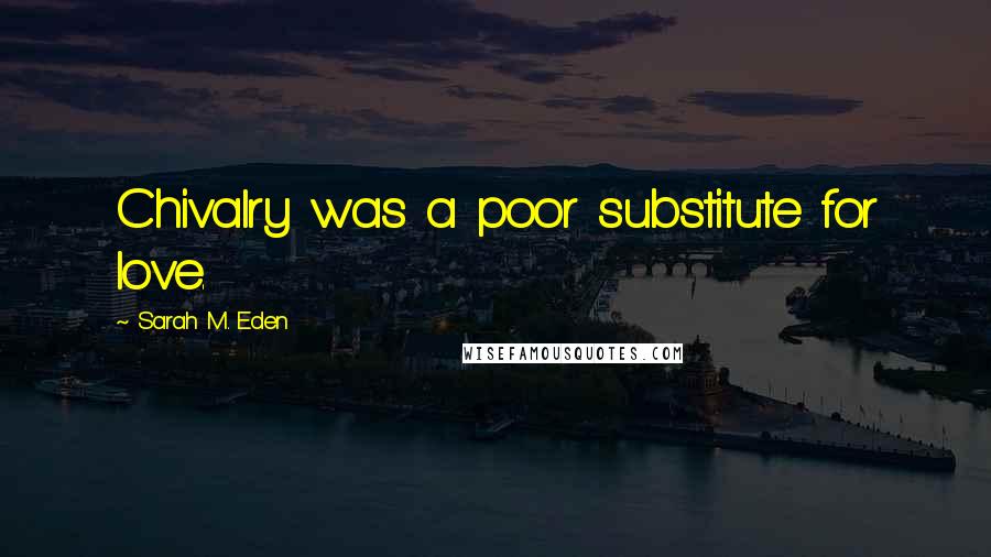 Sarah M. Eden Quotes: Chivalry was a poor substitute for love.