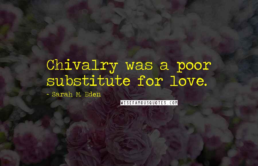 Sarah M. Eden Quotes: Chivalry was a poor substitute for love.