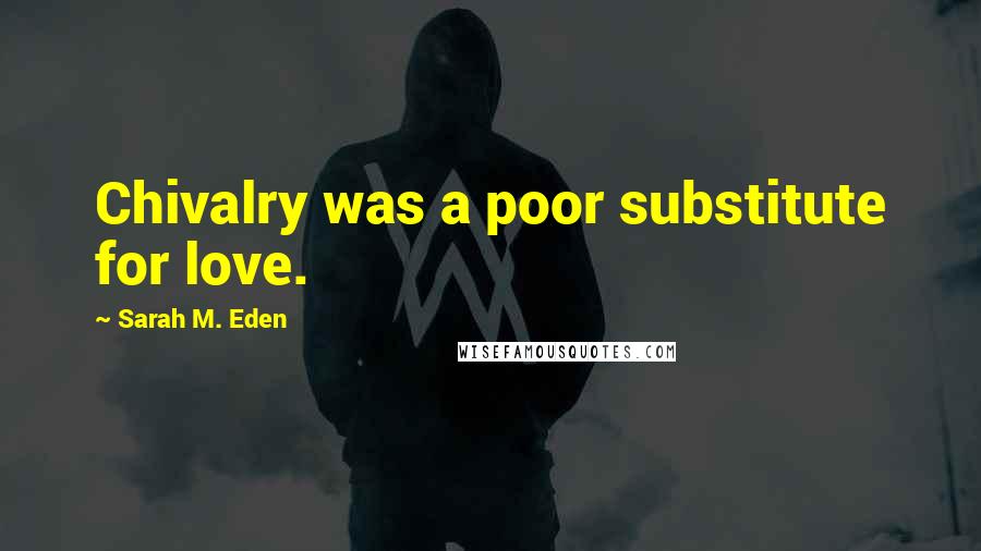 Sarah M. Eden Quotes: Chivalry was a poor substitute for love.